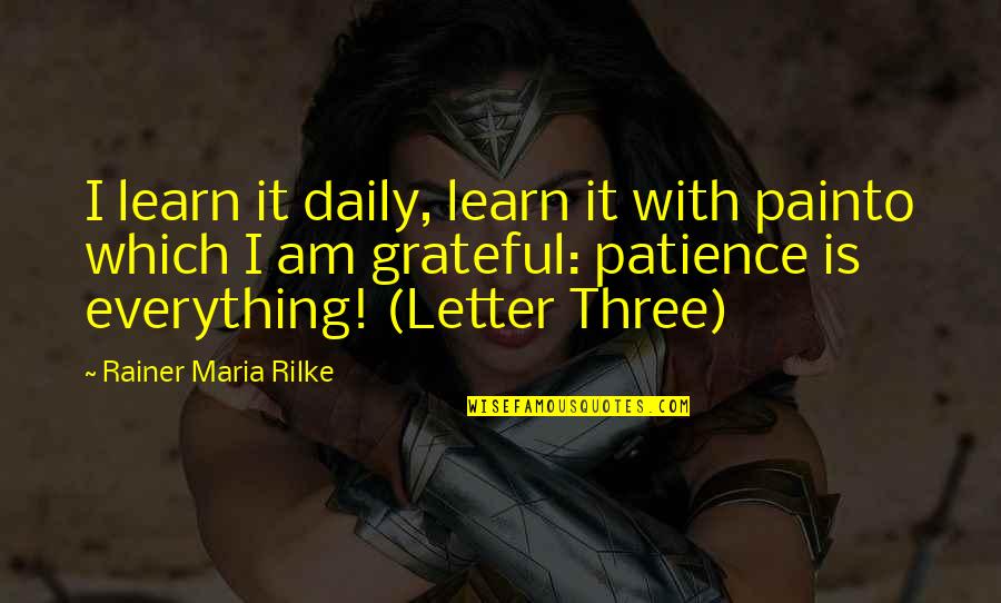 2 Or 3 Letter Quotes By Rainer Maria Rilke: I learn it daily, learn it with painto