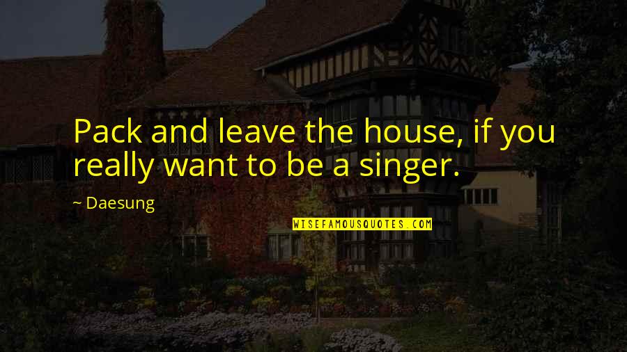 2 Pack Quotes By Daesung: Pack and leave the house, if you really