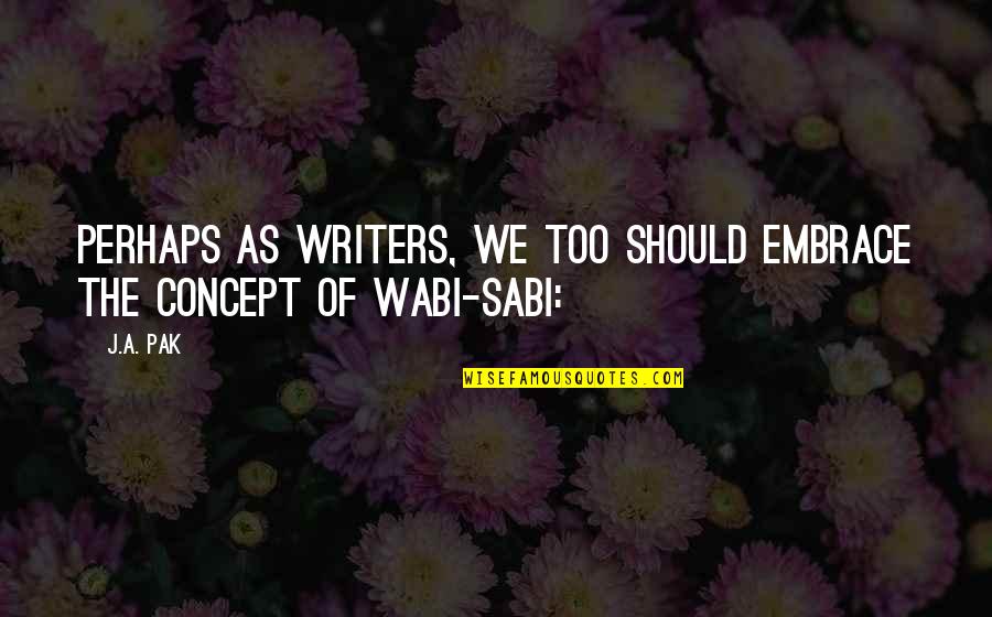 2 Pak Quotes By J.A. Pak: Perhaps as writers, we too should embrace the