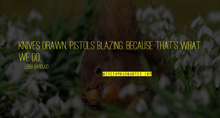 2 Pistols Quotes By Leigh Bardugo: Knives drawn, pistols blazing. Because that's what we 2 Pistols Quotes By Leigh Bardugo: Knives drawn, pistols blazing. Because that's what we