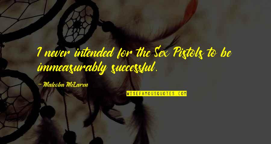 2 Pistols Quotes By Malcolm McLaren: I never intended for the Sex Pistols to 2 Pistols Quotes By Malcolm McLaren: I never intended for the Sex Pistols to