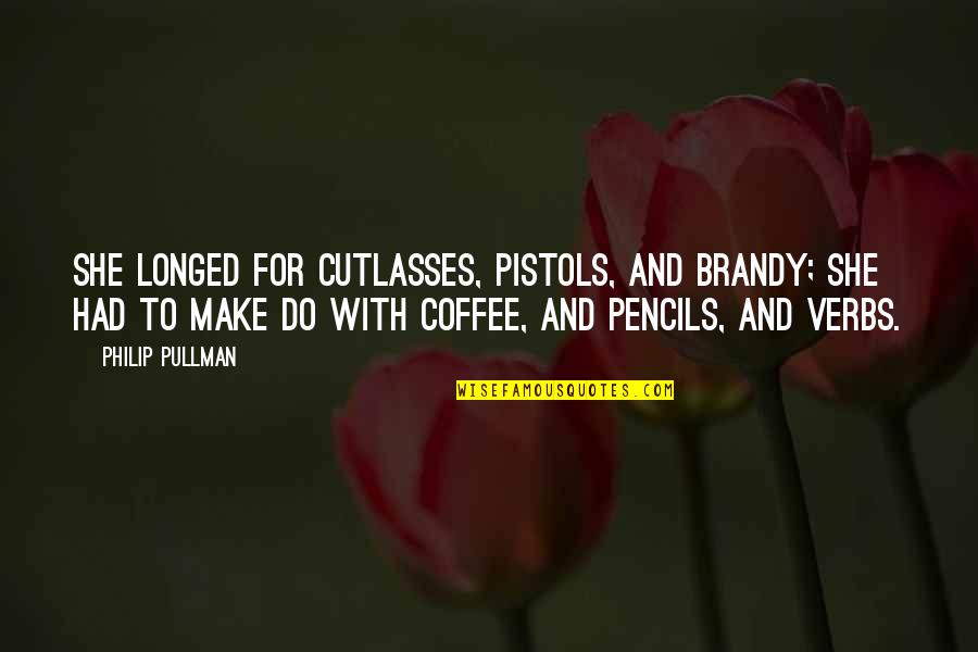 2 Pistols Quotes By Philip Pullman: She longed for cutlasses, pistols, and brandy; she 2 Pistols Quotes By Philip Pullman: She longed for cutlasses, pistols, and brandy; she