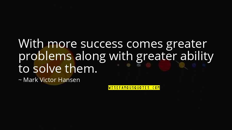 2 Ponytails Quotes By Mark Victor Hansen: With more success comes greater problems along with 2 Ponytails Quotes By Mark Victor Hansen: With more success comes greater problems along with