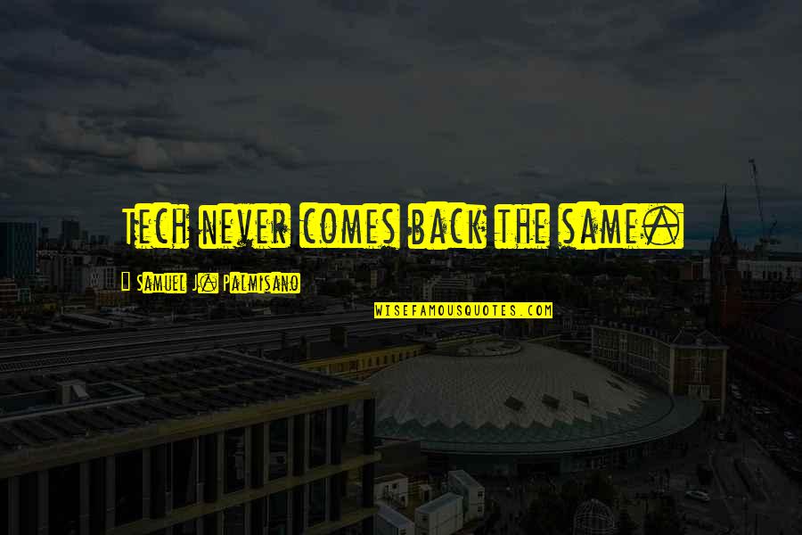 2 Samuel Quotes By Samuel J. Palmisano: Tech never comes back the same. 2 Samuel Quotes By Samuel J. Palmisano: Tech never comes back the same.
