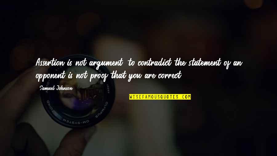 2 Samuel Quotes By Samuel Johnson: Assertion is not argument; to contradict the statement 2 Samuel Quotes By Samuel Johnson: Assertion is not argument; to contradict the statement