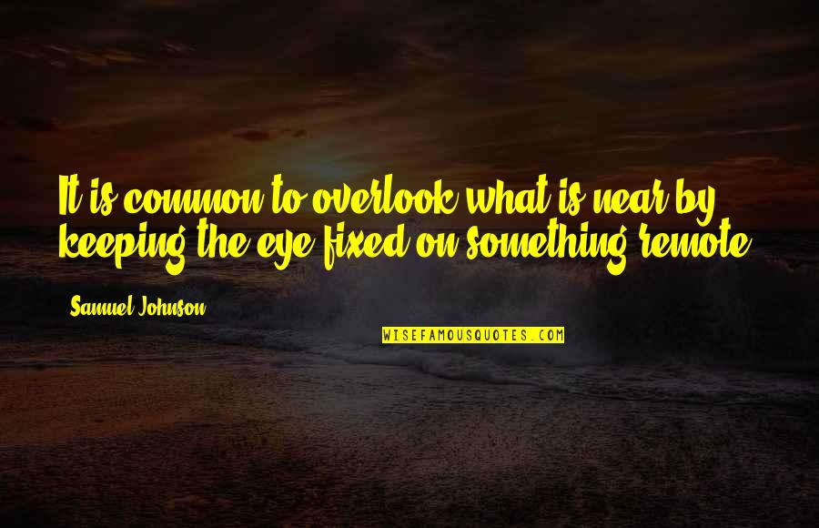 2 Samuel Quotes By Samuel Johnson: It is common to overlook what is near 2 Samuel Quotes By Samuel Johnson: It is common to overlook what is near