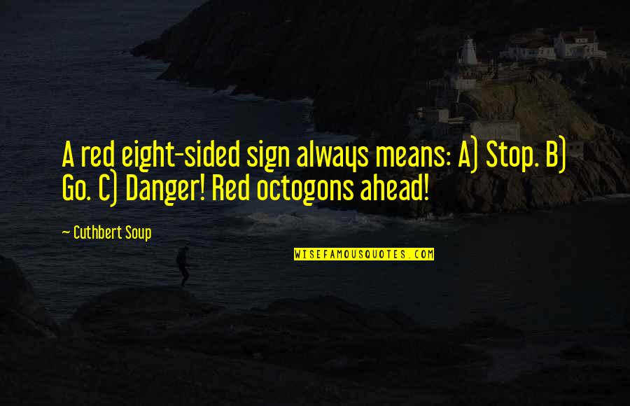 2 Sided Quotes By Cuthbert Soup: A red eight-sided sign always means: A) Stop.