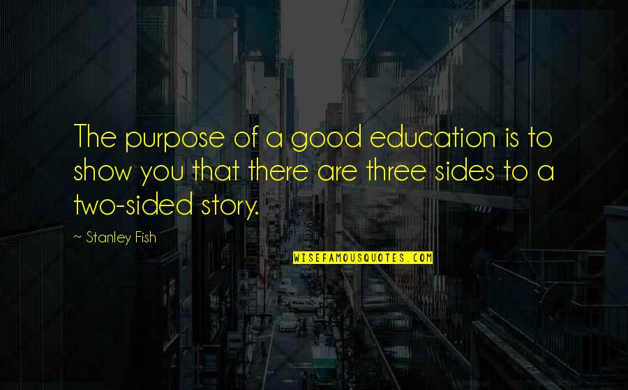2 Sided Quotes By Stanley Fish: The purpose of a good education is to