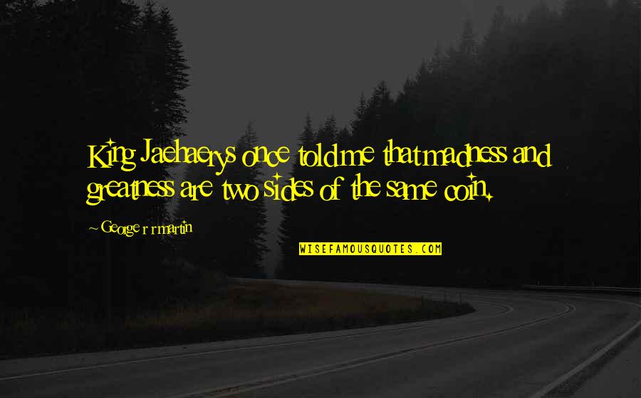 2 Sides Of A Coin Quotes By George R R Martin: King Jaehaerys once told me that madness and 2 Sides Of A Coin Quotes By George R R Martin: King Jaehaerys once told me that madness and