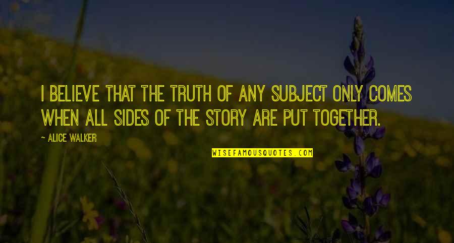 2 Sides Of Story Quotes By Alice Walker: I believe that the truth of any subject 2 Sides Of Story Quotes By Alice Walker: I believe that the truth of any subject