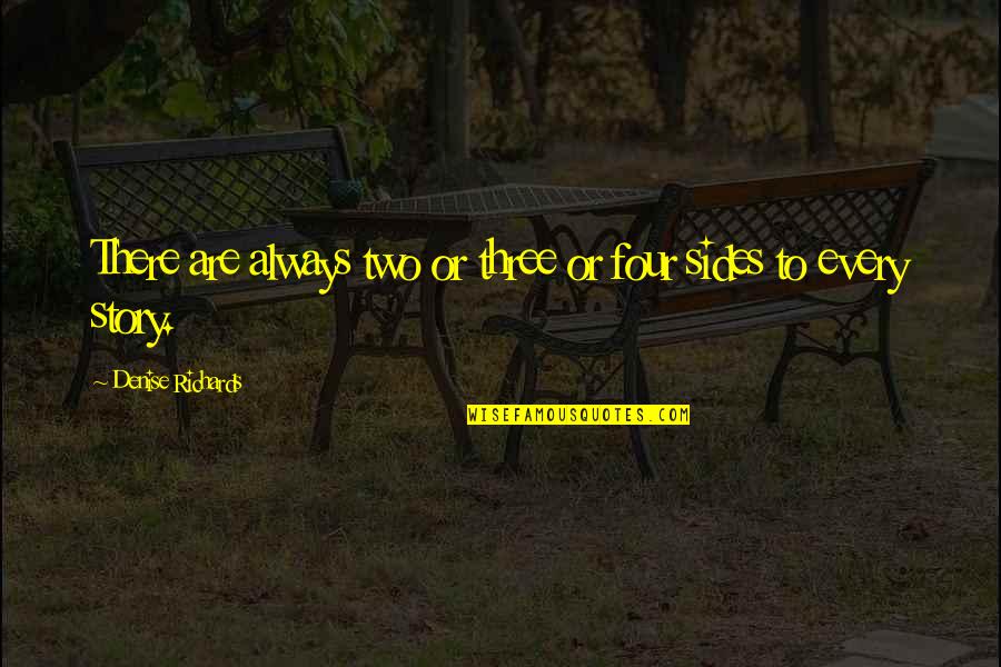 2 Sides Of Story Quotes By Denise Richards: There are always two or three or four 2 Sides Of Story Quotes By Denise Richards: There are always two or three or four