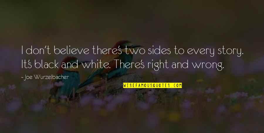 2 Sides Of Story Quotes By Joe Wurzelbacher: I don't believe there's two sides to every 2 Sides Of Story Quotes By Joe Wurzelbacher: I don't believe there's two sides to every