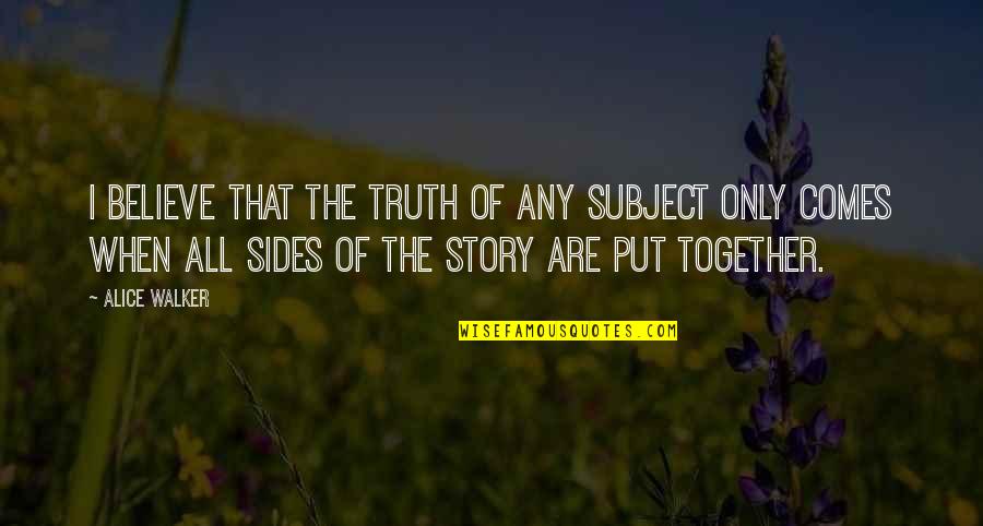 2 Sides Of The Story Quotes By Alice Walker: I believe that the truth of any subject