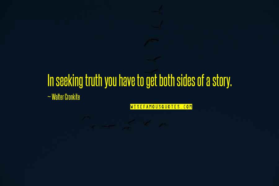 2 Sides Of The Story Quotes By Walter Cronkite: In seeking truth you have to get both