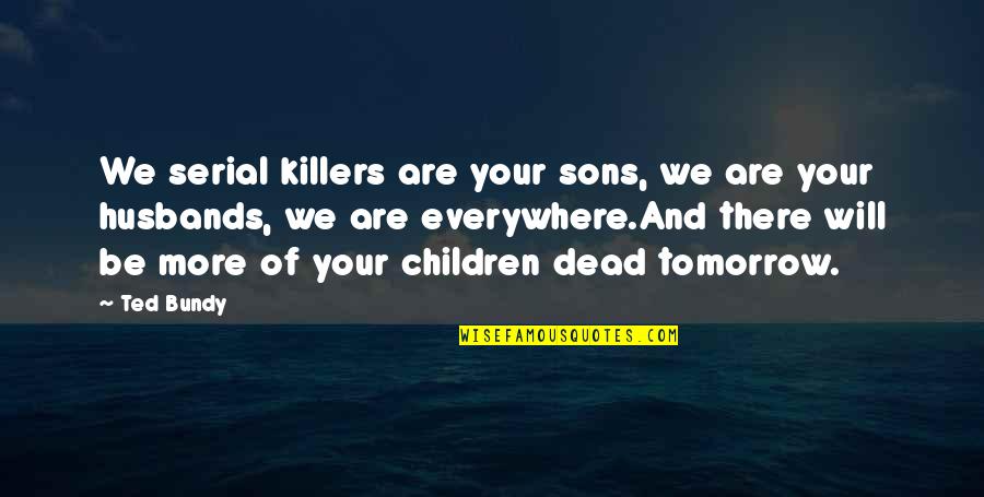 2 Sons Quotes By Ted Bundy: We serial killers are your sons, we are
