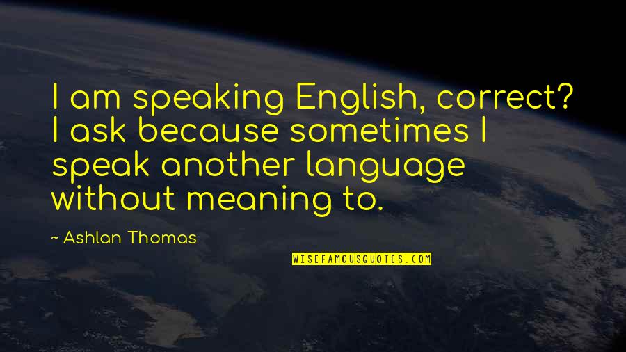 2 Speaking English Quotes By Ashlan Thomas: I am speaking English, correct? I ask because 2 Speaking English Quotes By Ashlan Thomas: I am speaking English, correct? I ask because