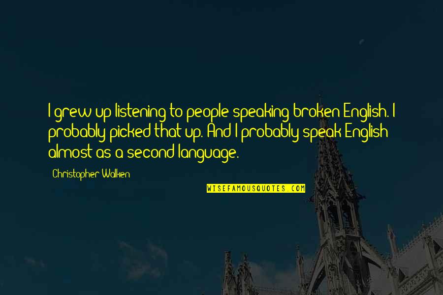 2 Speaking English Quotes By Christopher Walken: I grew up listening to people speaking broken 2 Speaking English Quotes By Christopher Walken: I grew up listening to people speaking broken