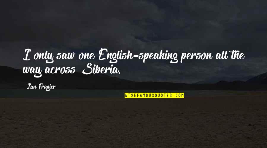 2 Speaking English Quotes By Ian Frazier: I only saw one English-speaking person all the