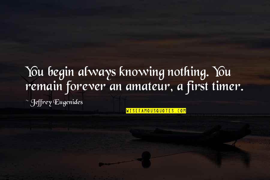 2 Timer Quotes By Jeffrey Eugenides: You begin always knowing nothing. You remain forever