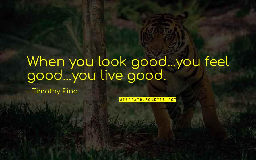 2 Timothy Quotes By Timothy Pina: When you look good...you feel good...you live good.