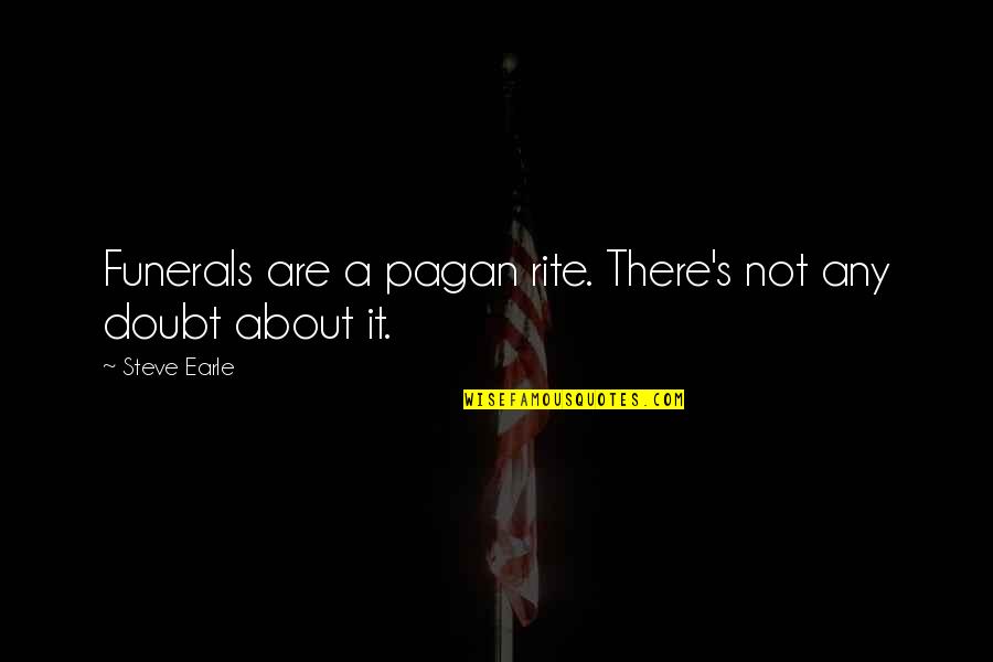 2 Treatises Of Government Quotes By Steve Earle: Funerals are a pagan rite. There's not any