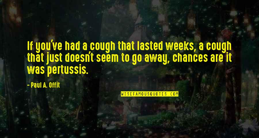 2 Weeks To Go Quotes By Paul A. Offit: If you've had a cough that lasted weeks,