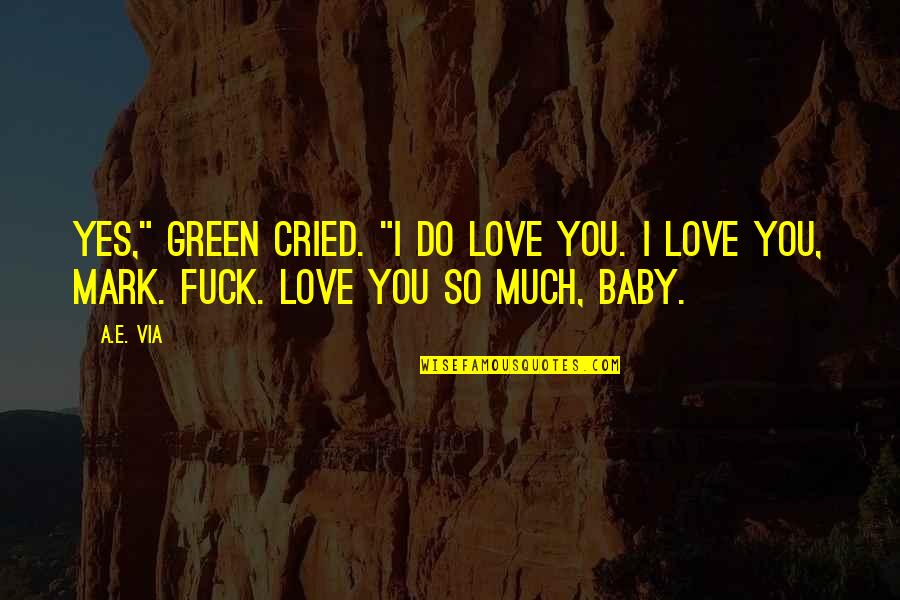 2 Weeks You Feel It Quotes By A.E. Via: Yes," Green cried. "I do love you. I