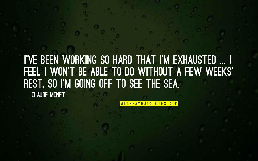 2 Weeks You Feel It Quotes By Claude Monet: I've been working so hard that I'm exhausted