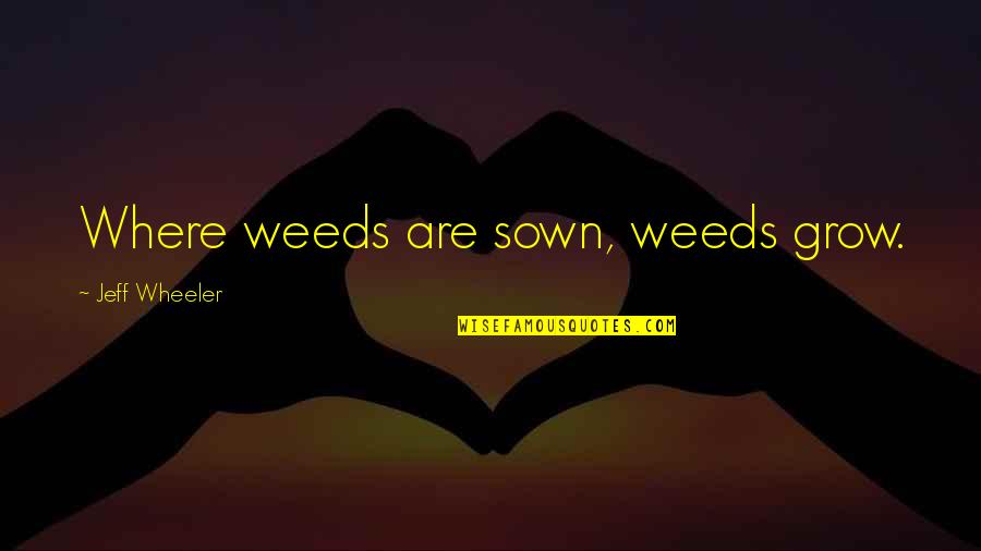 2 Wheeler Quotes By Jeff Wheeler: Where weeds are sown, weeds grow. 2 Wheeler Quotes By Jeff Wheeler: Where weeds are sown, weeds grow.