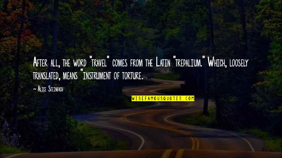 2 Word Latin Quotes By Alice Steinbach: After all, the word "travel" comes from the 2 Word Latin Quotes By Alice Steinbach: After all, the word "travel" comes from the