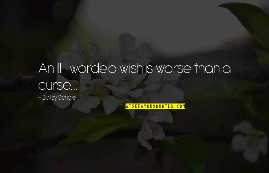 2 Worded Quotes By Betsy Schow: An ill-worded wish is worse than a curse...