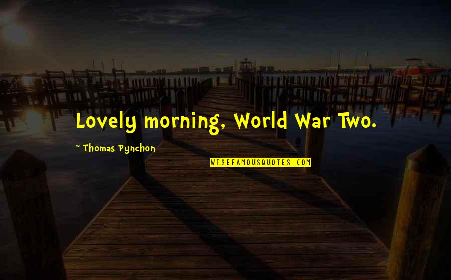 2 World War Quotes By Thomas Pynchon: Lovely morning, World War Two.