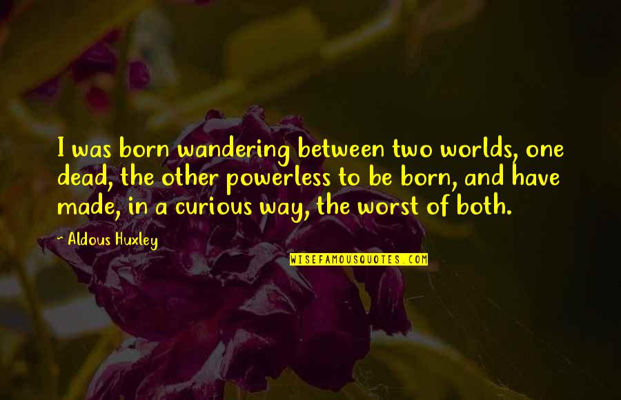 2 Worlds Quotes By Aldous Huxley: I was born wandering between two worlds, one