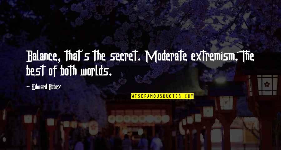 2 Worlds Quotes By Edward Abbey: Balance, that's the secret. Moderate extremism. The best