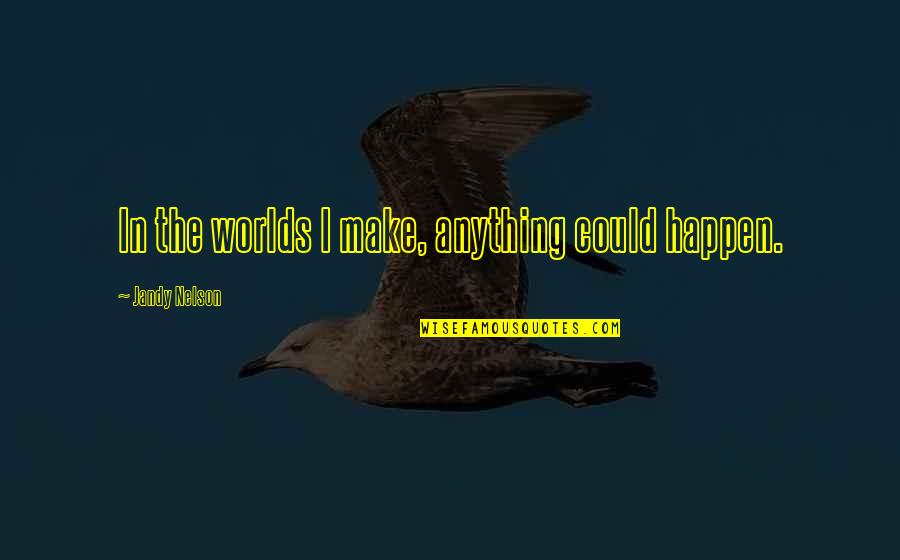 2 Worlds Quotes By Jandy Nelson: In the worlds I make, anything could happen.