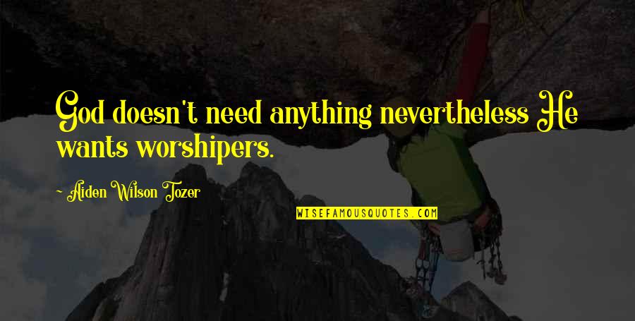 2 Worshipers Quotes By Aiden Wilson Tozer: God doesn't need anything nevertheless He wants worshipers.