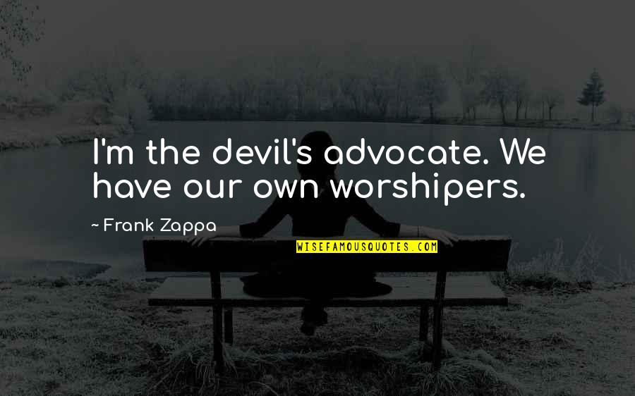 2 Worshipers Quotes By Frank Zappa: I'm the devil's advocate. We have our own