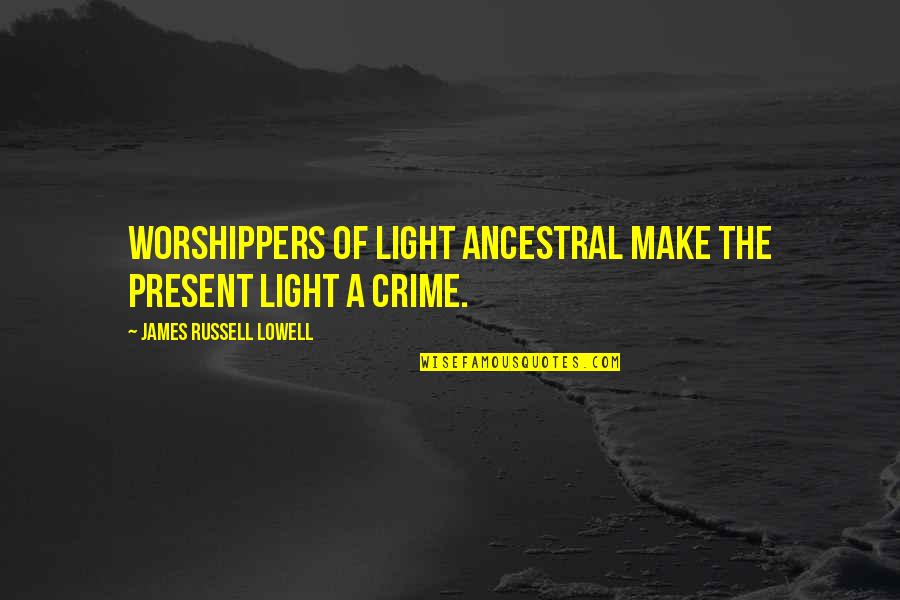 2 Worshippers Quotes By James Russell Lowell: Worshippers of light ancestral make the present light 2 Worshippers Quotes By James Russell Lowell: Worshippers of light ancestral make the present light