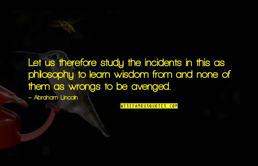 2 Wrongs Quotes By Abraham Lincoln: Let us therefore study the incidents in this