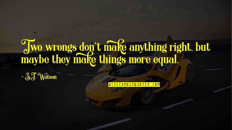 2 Wrongs Quotes By S.J. Watson: Two wrongs don't make anything right, but maybe