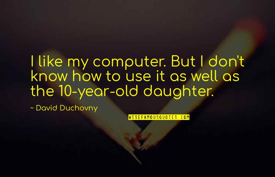 2 Year Old Daughter Quotes By David Duchovny: I like my computer. But I don't know