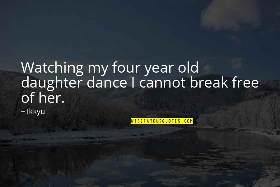 2 Year Old Daughter Quotes By Ikkyu: Watching my four year old daughter dance I