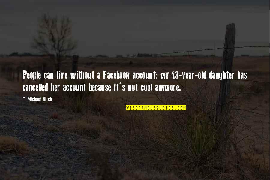 2 Year Old Daughter Quotes By Michael Birch: People can live without a Facebook account: my