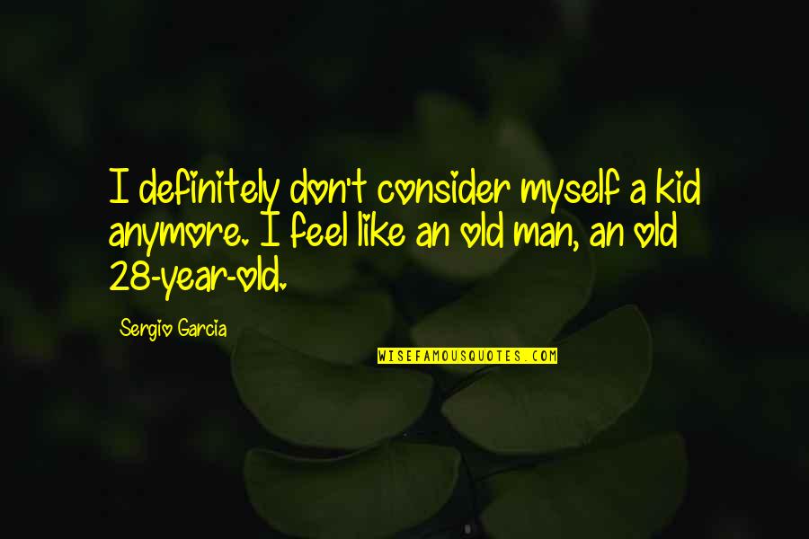2 Year Old Kid Quotes By Sergio Garcia: I definitely don't consider myself a kid anymore.