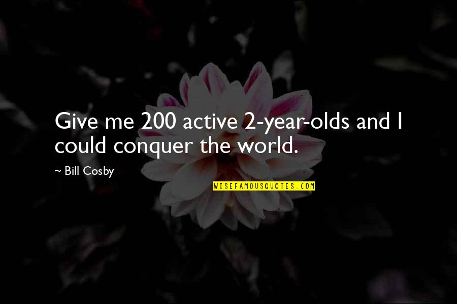 2 Year Olds Quotes By Bill Cosby: Give me 200 active 2-year-olds and I could