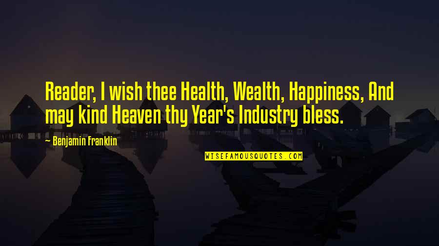 2 Years In Heaven Quotes By Benjamin Franklin: Reader, I wish thee Health, Wealth, Happiness, And