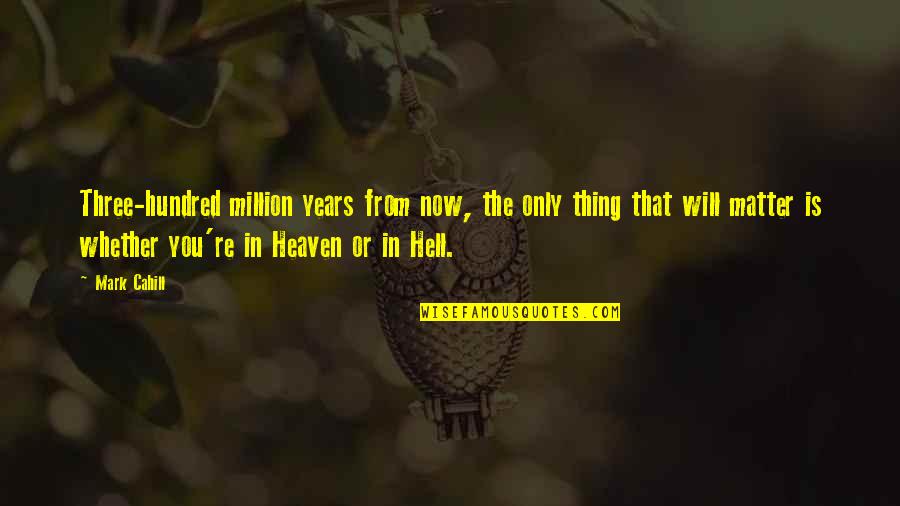 2 Years In Heaven Quotes By Mark Cahill: Three-hundred million years from now, the only thing
