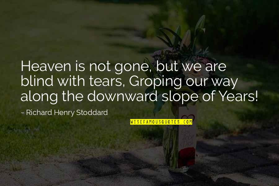 2 Years In Heaven Quotes By Richard Henry Stoddard: Heaven is not gone, but we are blind