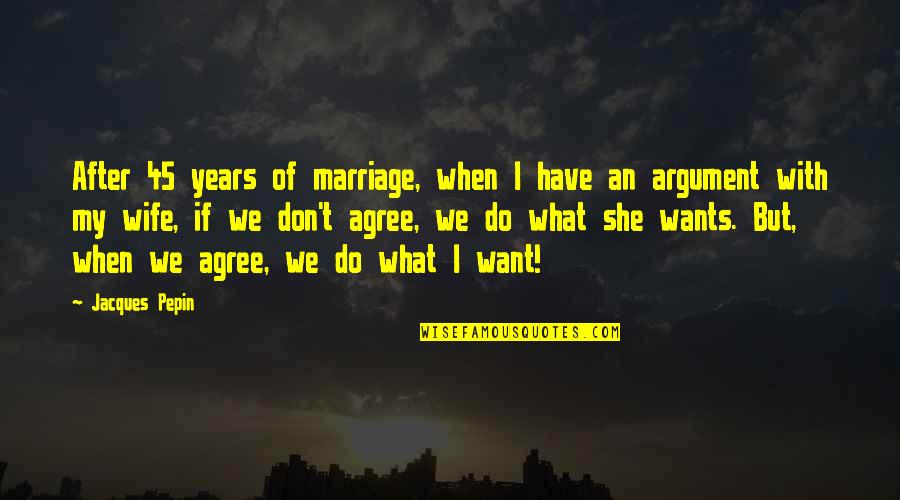 2 Years Marriage Anniversary Quotes By Jacques Pepin: After 45 years of marriage, when I have