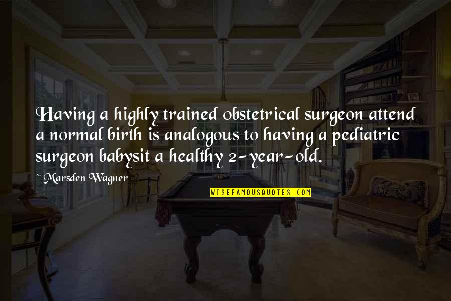 2 Years Old Quotes By Marsden Wagner: Having a highly trained obstetrical surgeon attend a